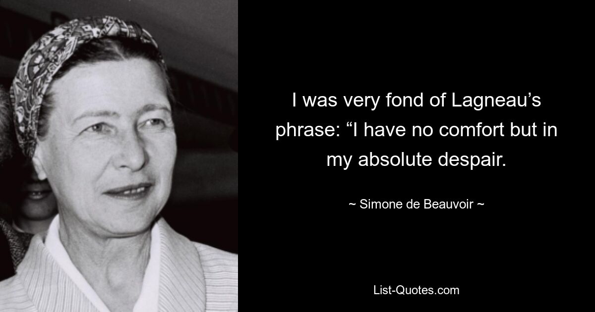 I was very fond of Lagneau’s phrase: “I have no comfort but in my absolute despair. — © Simone de Beauvoir