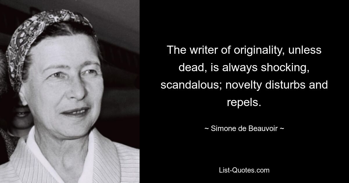 The writer of originality, unless dead, is always shocking, scandalous; novelty disturbs and repels. — © Simone de Beauvoir