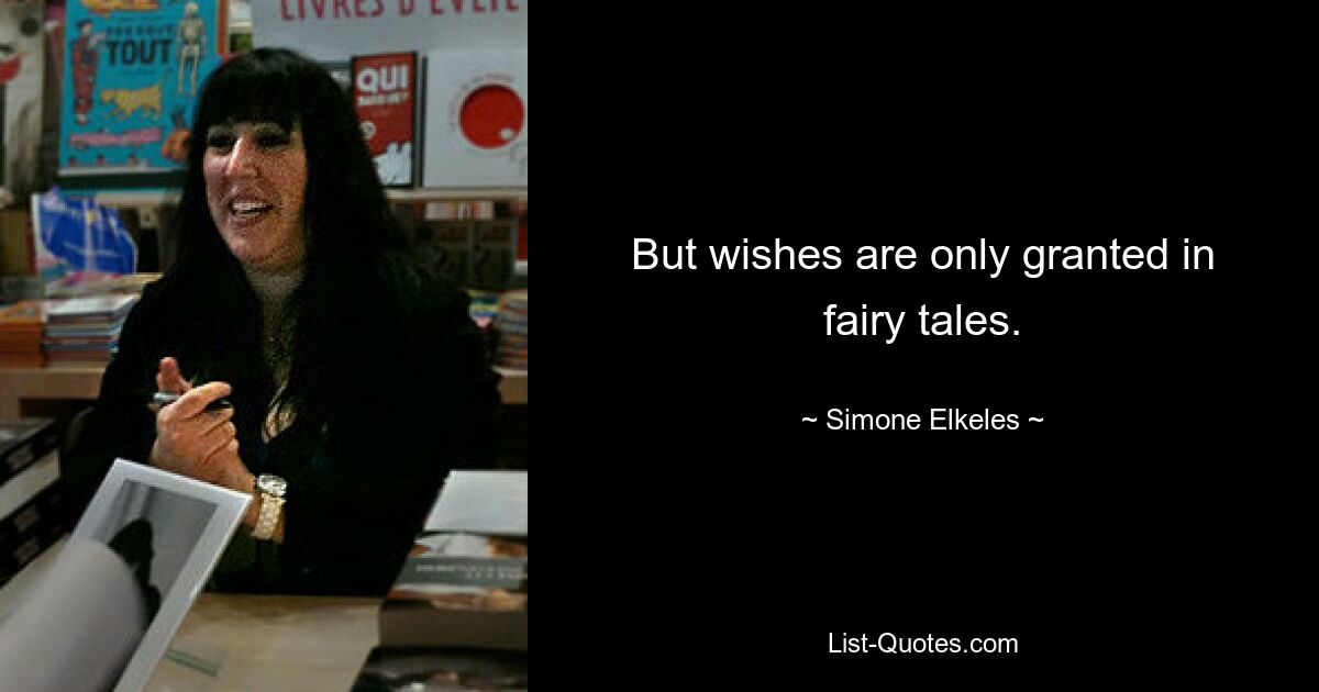 But wishes are only granted in fairy tales. — © Simone Elkeles