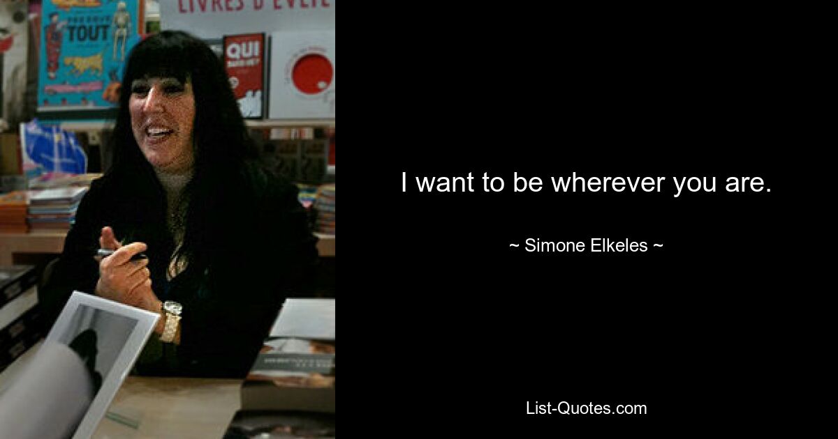 I want to be wherever you are. — © Simone Elkeles