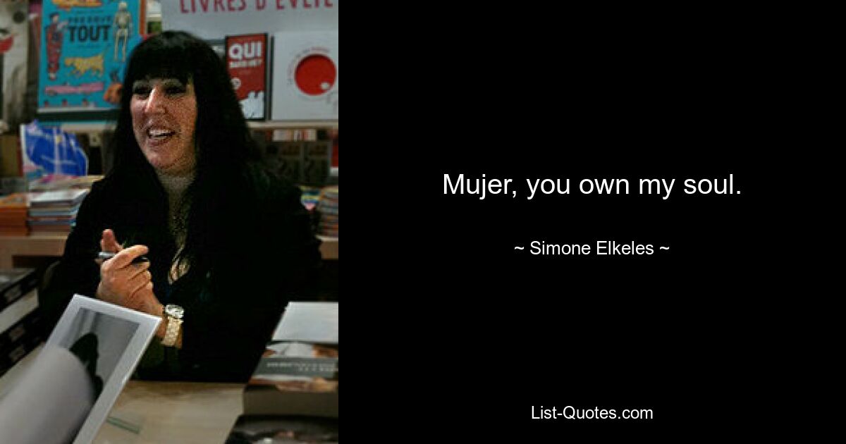 Mujer, you own my soul. — © Simone Elkeles