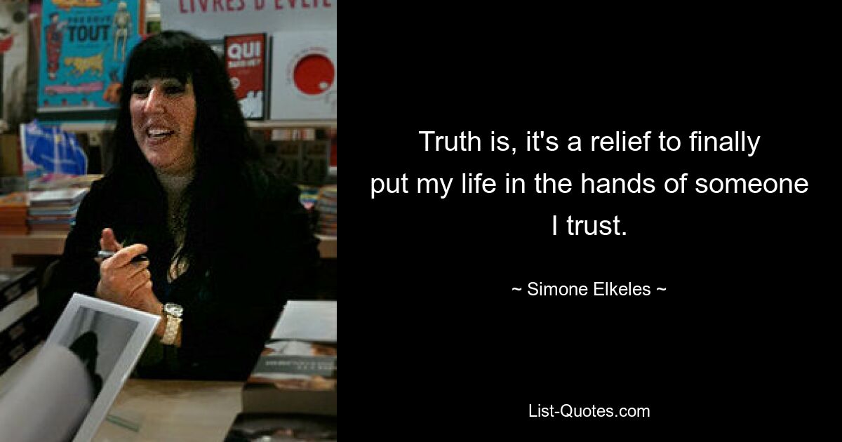 Truth is, it's a relief to finally put my life in the hands of someone I trust. — © Simone Elkeles