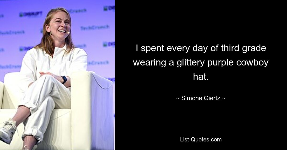 I spent every day of third grade wearing a glittery purple cowboy hat. — © Simone Giertz