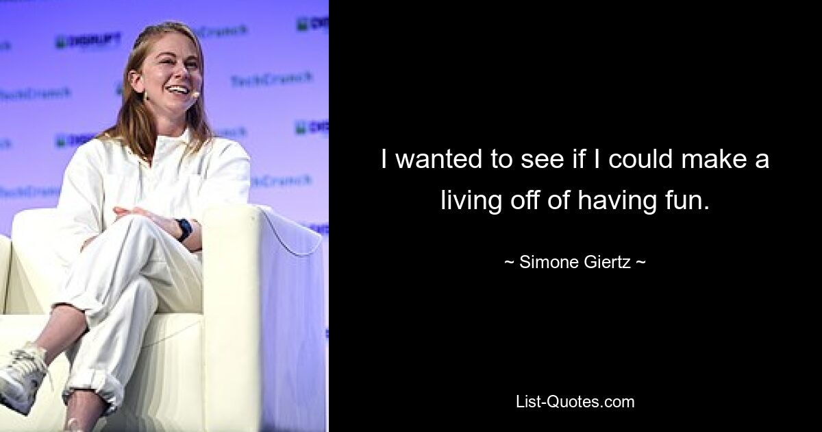 I wanted to see if I could make a living off of having fun. — © Simone Giertz