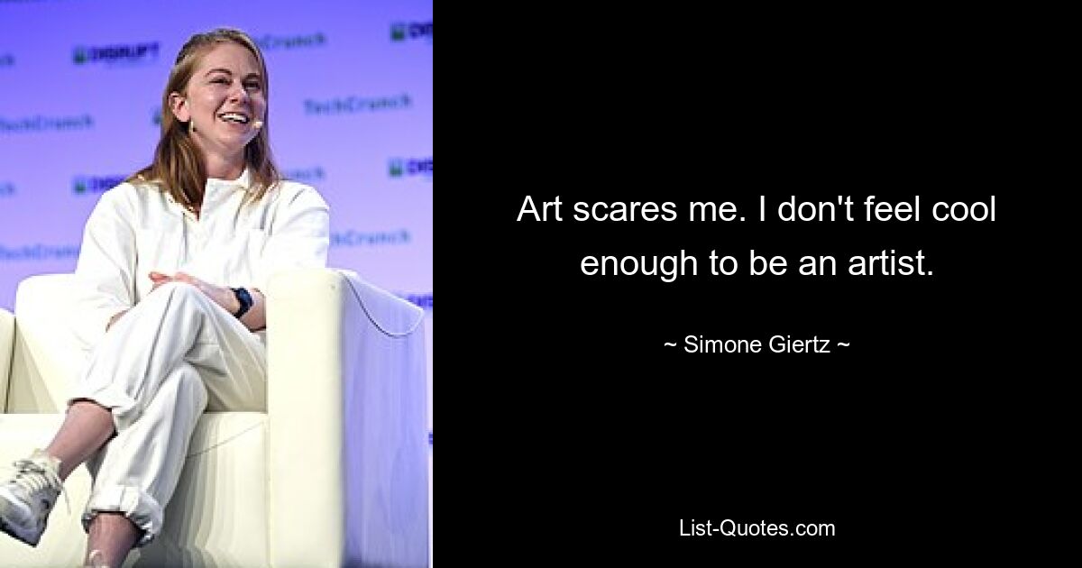 Art scares me. I don't feel cool enough to be an artist. — © Simone Giertz