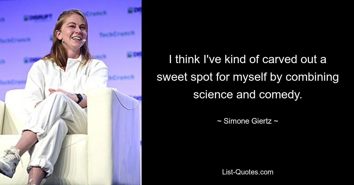 I think I've kind of carved out a sweet spot for myself by combining science and comedy. — © Simone Giertz