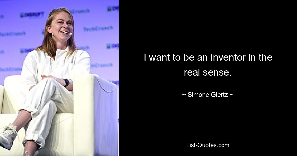 I want to be an inventor in the real sense. — © Simone Giertz