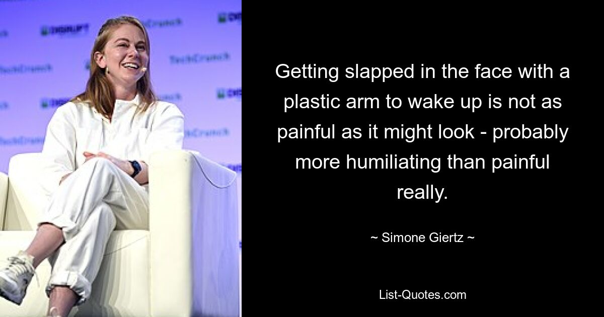 Getting slapped in the face with a plastic arm to wake up is not as painful as it might look - probably more humiliating than painful really. — © Simone Giertz