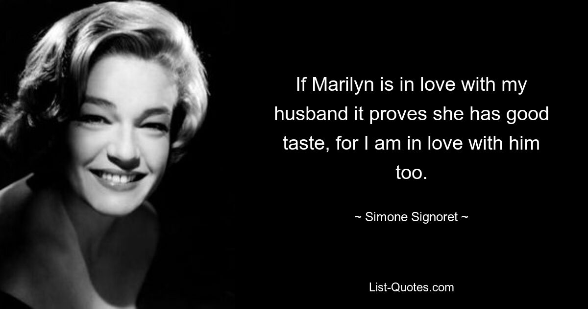 If Marilyn is in love with my husband it proves she has good taste, for I am in love with him too. — © Simone Signoret