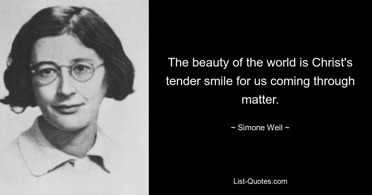 The beauty of the world is Christ's tender smile for us coming through matter. — © Simone Weil