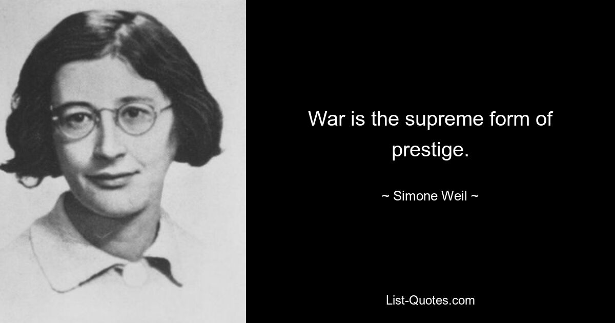 War is the supreme form of prestige. — © Simone Weil