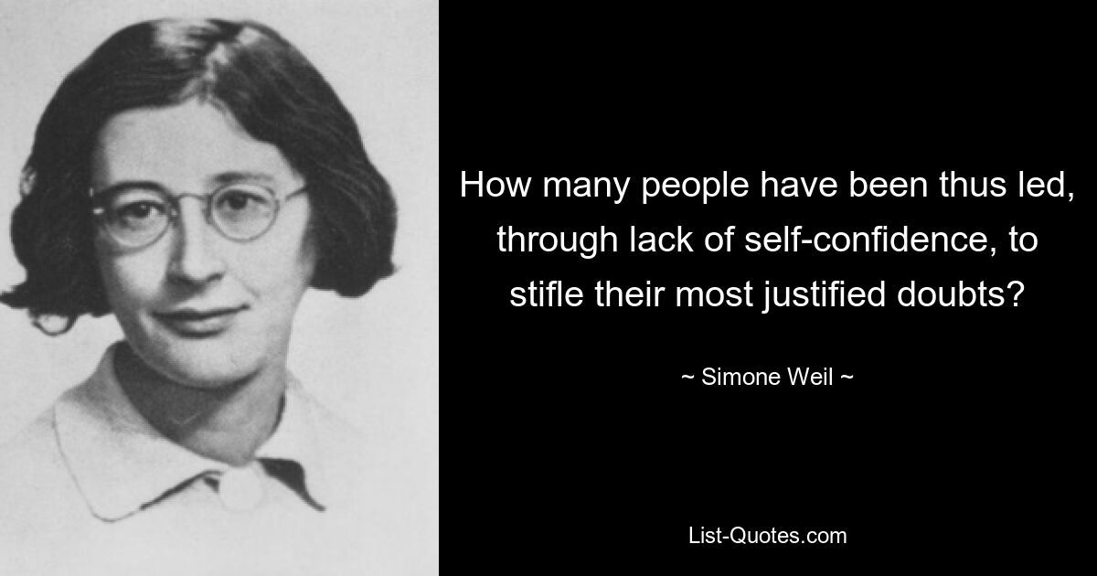 How many people have been thus led, through lack of self-confidence, to stifle their most justified doubts? — © Simone Weil