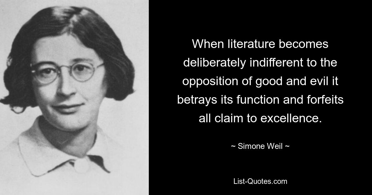 When literature becomes deliberately indifferent to the opposition of good and evil it betrays its function and forfeits all claim to excellence. — © Simone Weil