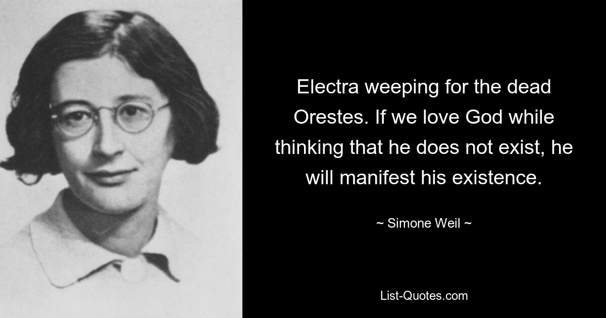 Electra weeping for the dead Orestes. If we love God while thinking that he does not exist, he will manifest his existence. — © Simone Weil