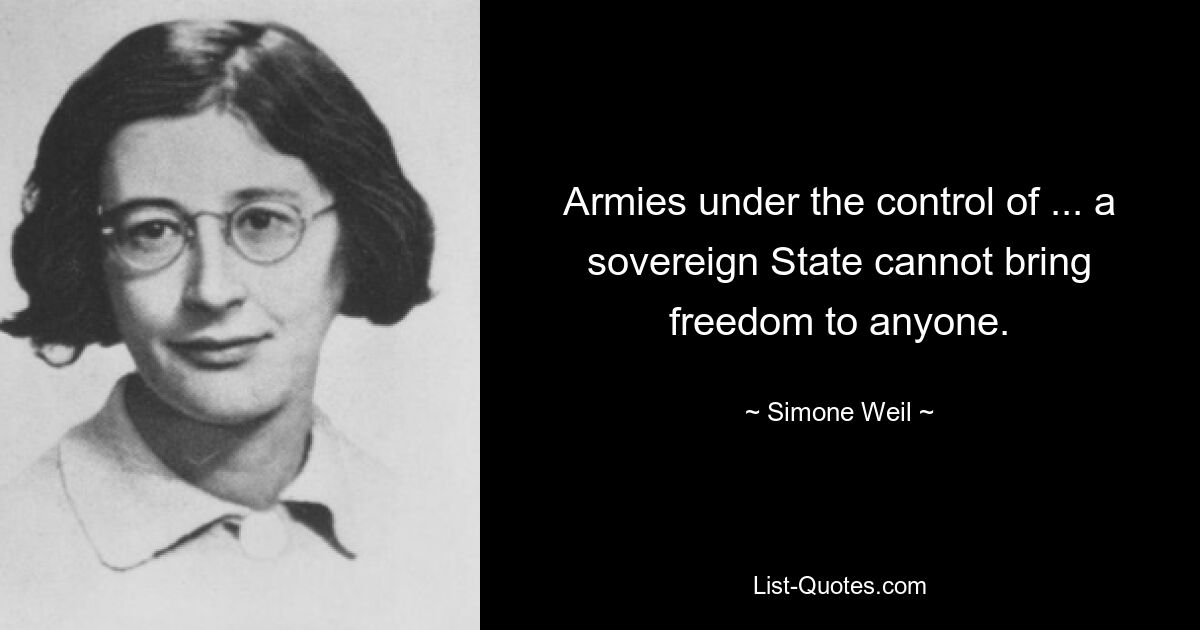 Armies under the control of ... a sovereign State cannot bring freedom to anyone. — © Simone Weil