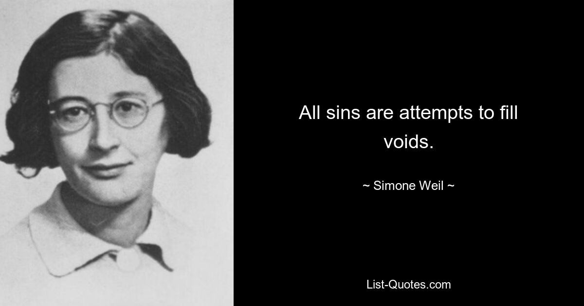 All sins are attempts to fill voids. — © Simone Weil