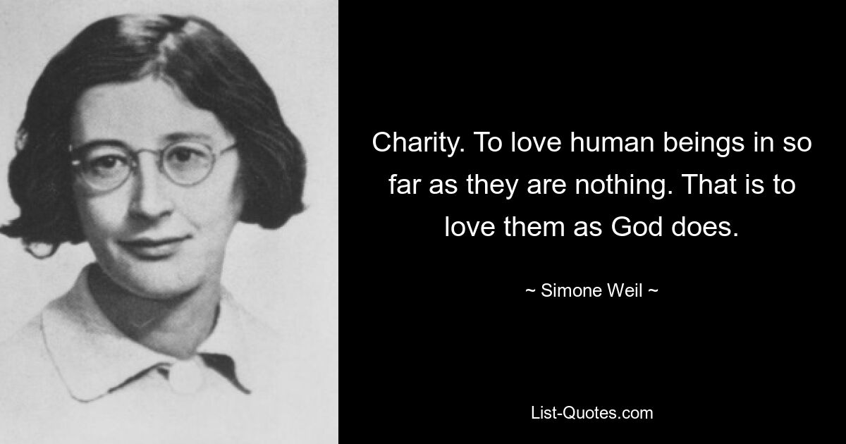 Charity. To love human beings in so far as they are nothing. That is to love them as God does. — © Simone Weil