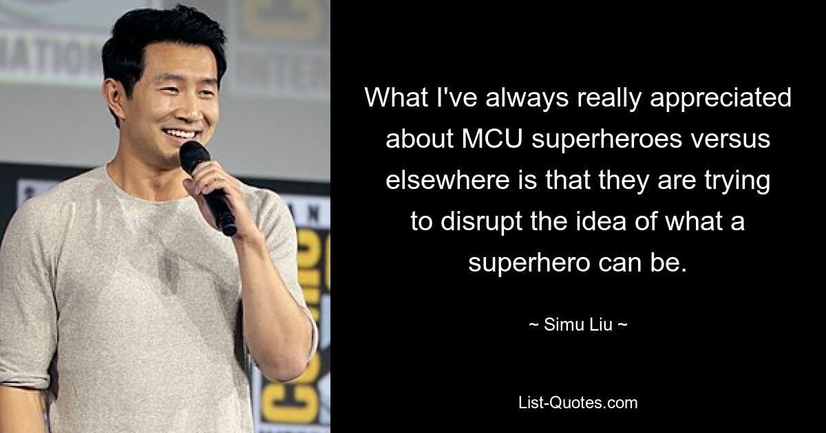 What I've always really appreciated about MCU superheroes versus elsewhere is that they are trying to disrupt the idea of what a superhero can be. — © Simu Liu