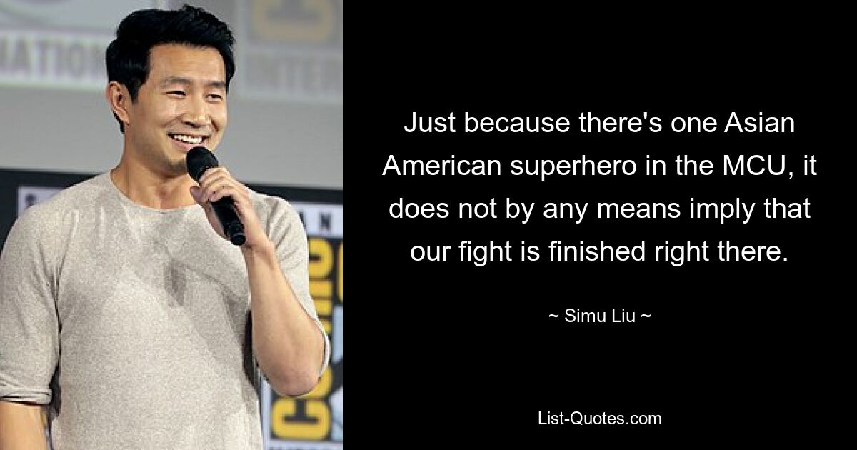 Just because there's one Asian American superhero in the MCU, it does not by any means imply that our fight is finished right there. — © Simu Liu