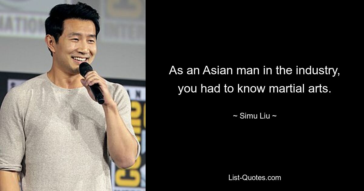 As an Asian man in the industry, you had to know martial arts. — © Simu Liu