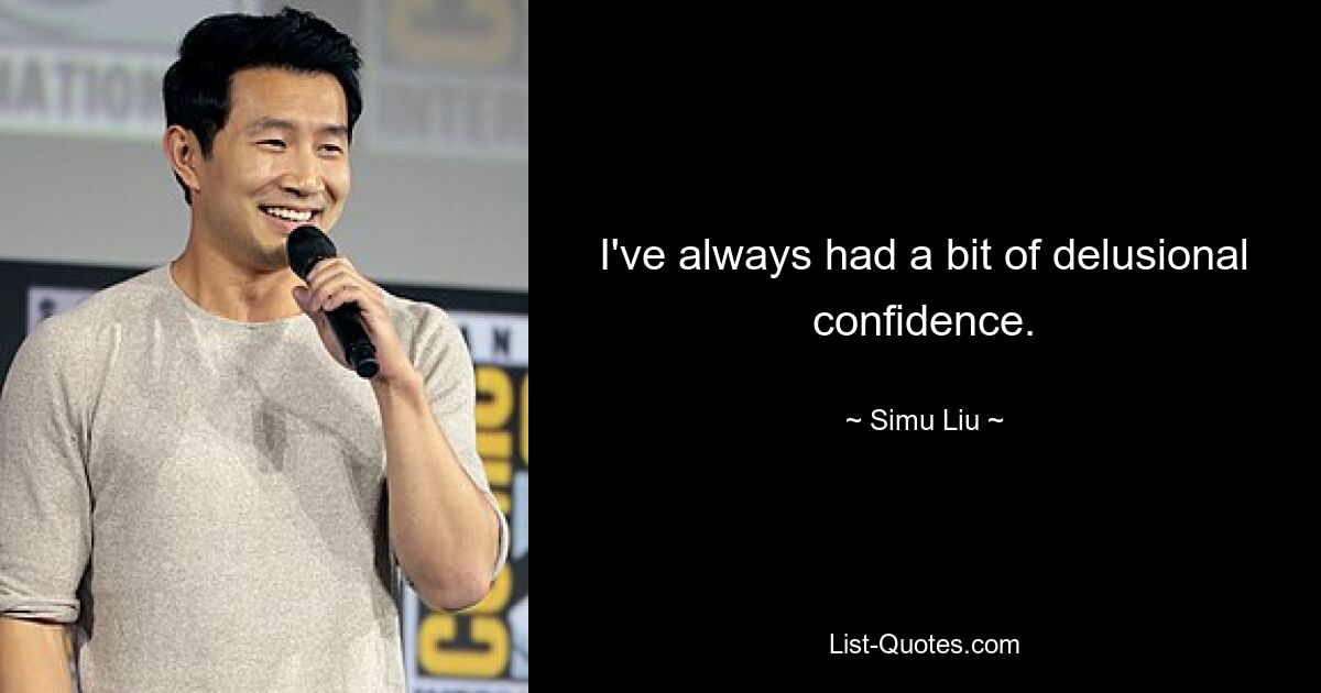 I've always had a bit of delusional confidence. — © Simu Liu