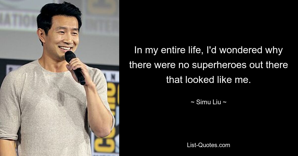 In my entire life, I'd wondered why there were no superheroes out there that looked like me. — © Simu Liu