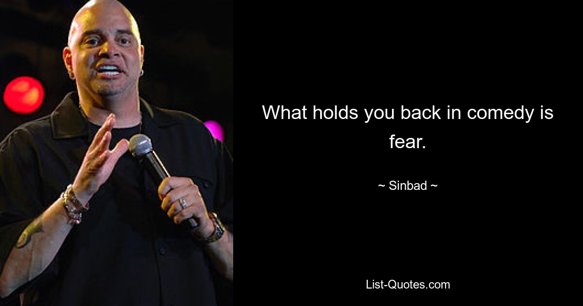 What holds you back in comedy is fear. — © Sinbad