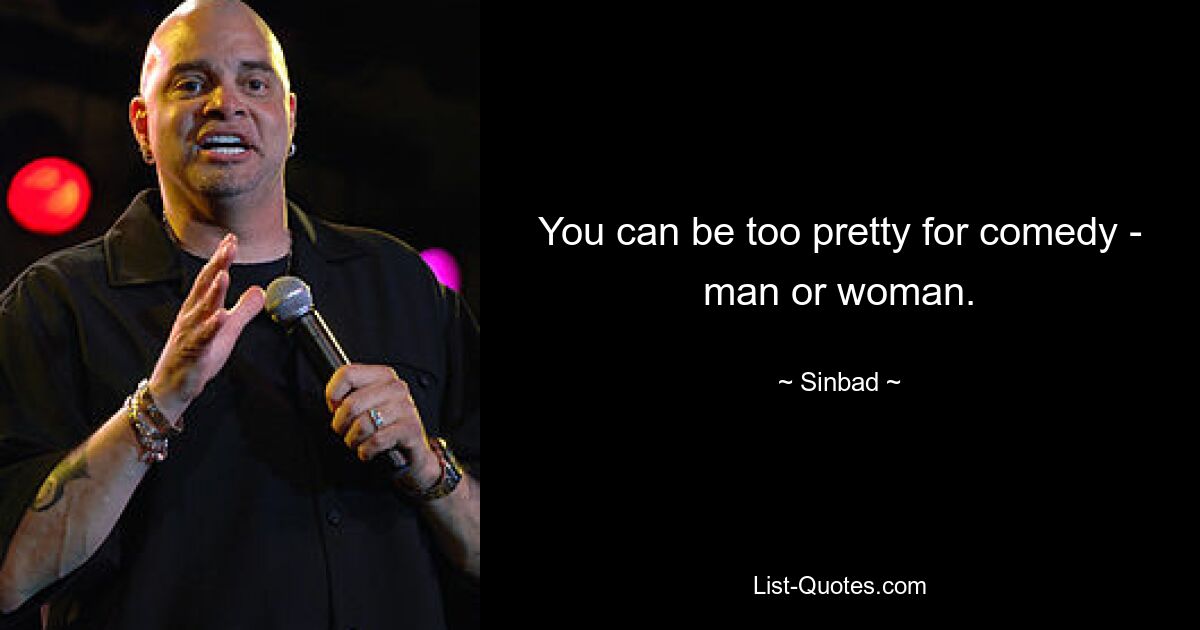 You can be too pretty for comedy - man or woman. — © Sinbad