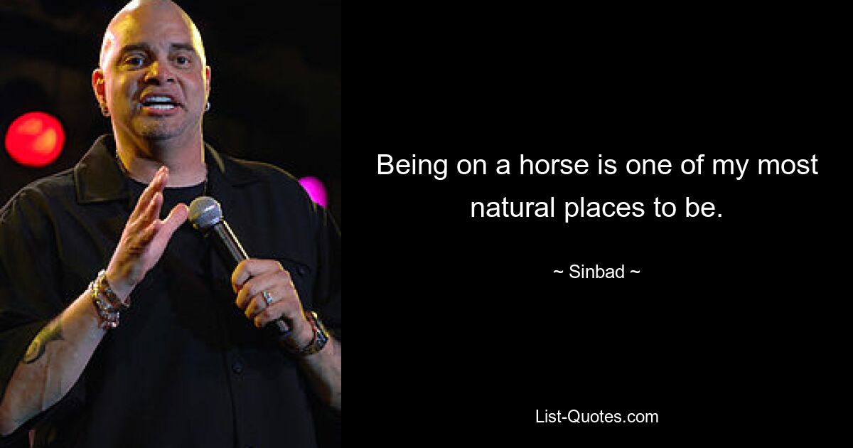 Being on a horse is one of my most natural places to be. — © Sinbad