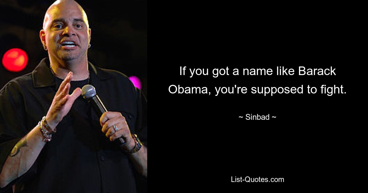 If you got a name like Barack Obama, you're supposed to fight. — © Sinbad