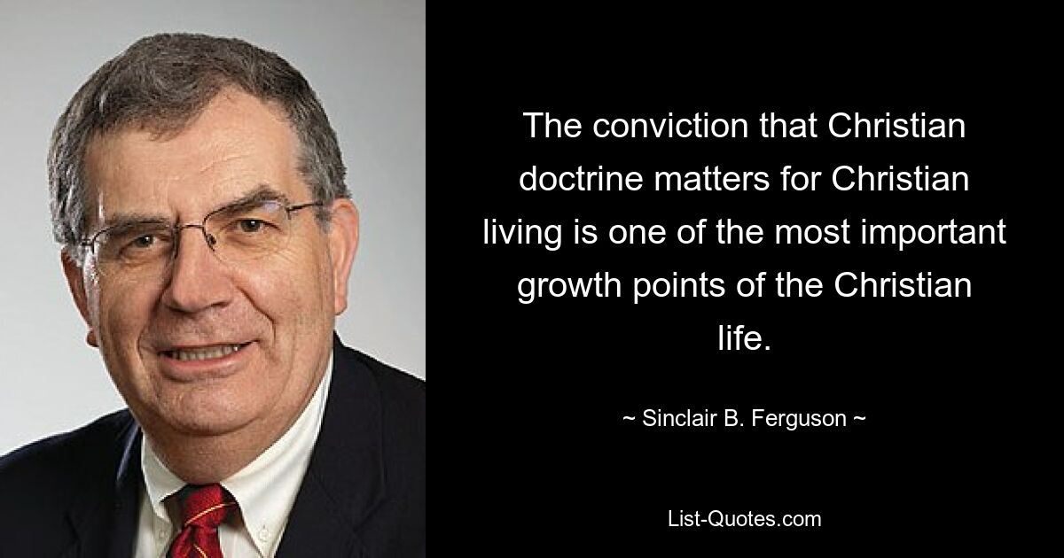 Убежденность в том, что христианское учение важно для христианской жизни, является одной из важнейших точек роста христианской жизни. — © Синклер Б. Фергюсон 