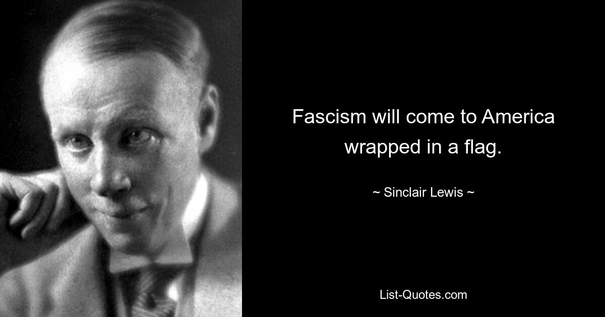 Fascism will come to America wrapped in a flag. — © Sinclair Lewis