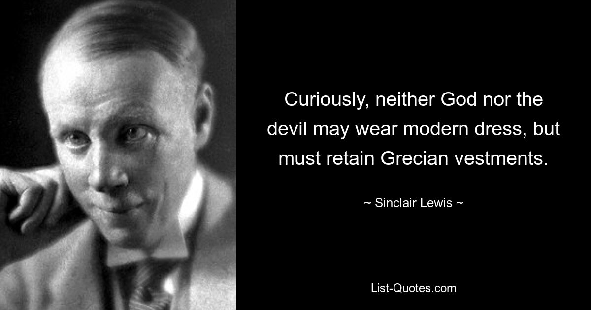 Curiously, neither God nor the devil may wear modern dress, but must retain Grecian vestments. — © Sinclair Lewis