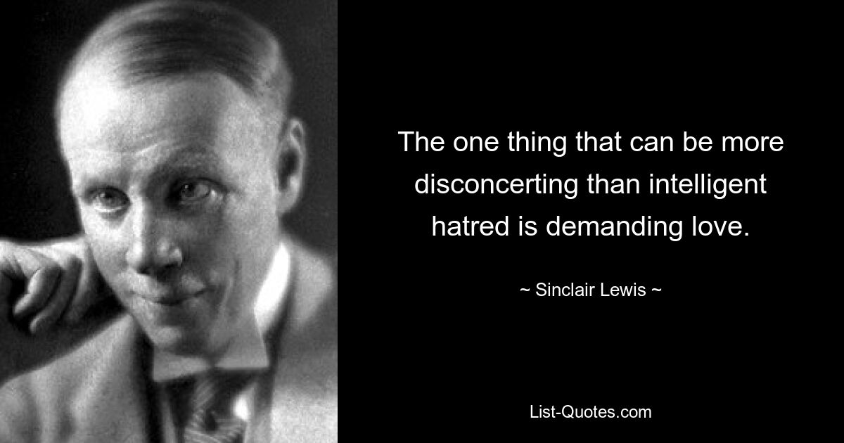 The one thing that can be more disconcerting than intelligent hatred is demanding love. — © Sinclair Lewis