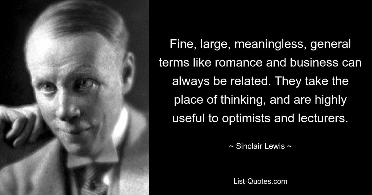 Fine, large, meaningless, general terms like romance and business can always be related. They take the place of thinking, and are highly useful to optimists and lecturers. — © Sinclair Lewis