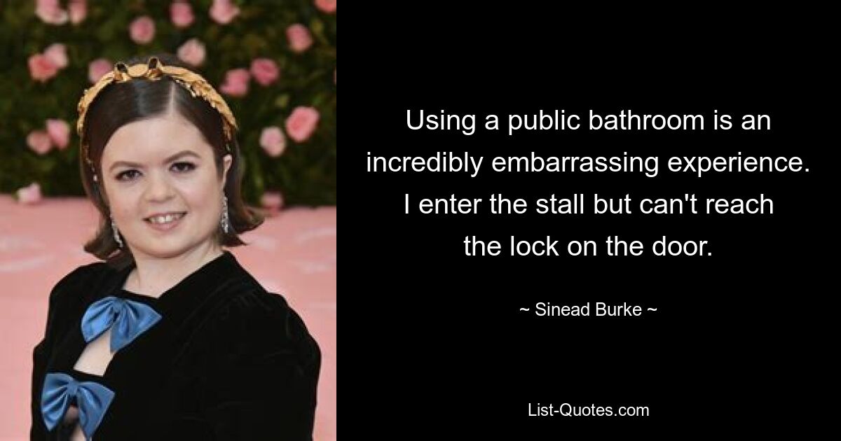 Using a public bathroom is an incredibly embarrassing experience. I enter the stall but can't reach the lock on the door. — © Sinead Burke