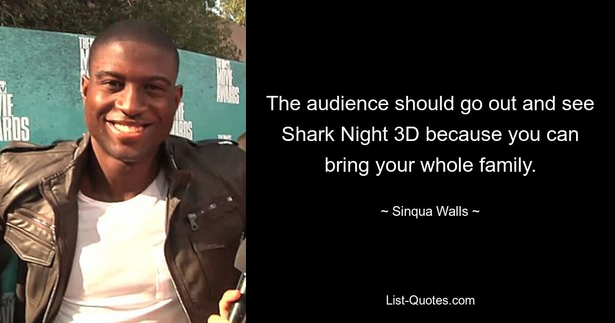 The audience should go out and see Shark Night 3D because you can bring your whole family. — © Sinqua Walls