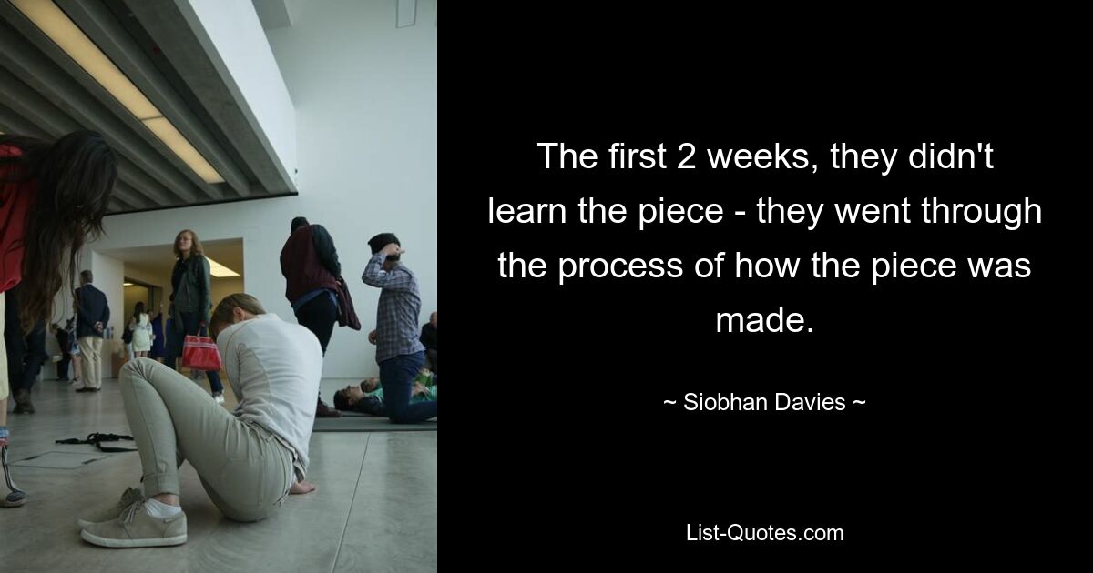 The first 2 weeks, they didn't learn the piece - they went through the process of how the piece was made. — © Siobhan Davies