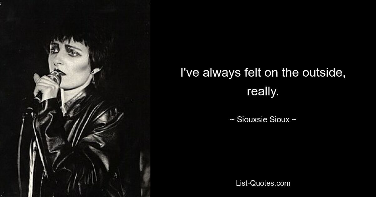 I've always felt on the outside, really. — © Siouxsie Sioux