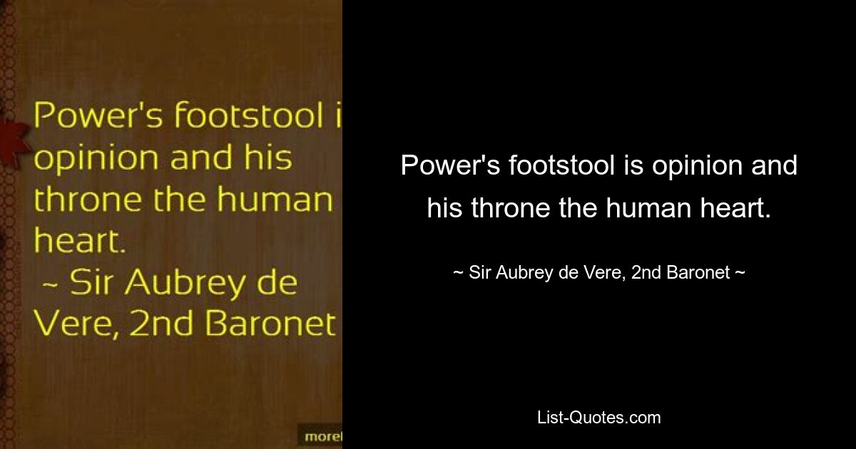 Power's footstool is opinion and his throne the human heart. — © Sir Aubrey de Vere, 2nd Baronet