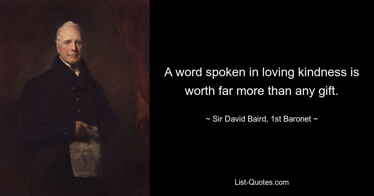 A word spoken in loving kindness is worth far more than any gift. — © Sir David Baird, 1st Baronet