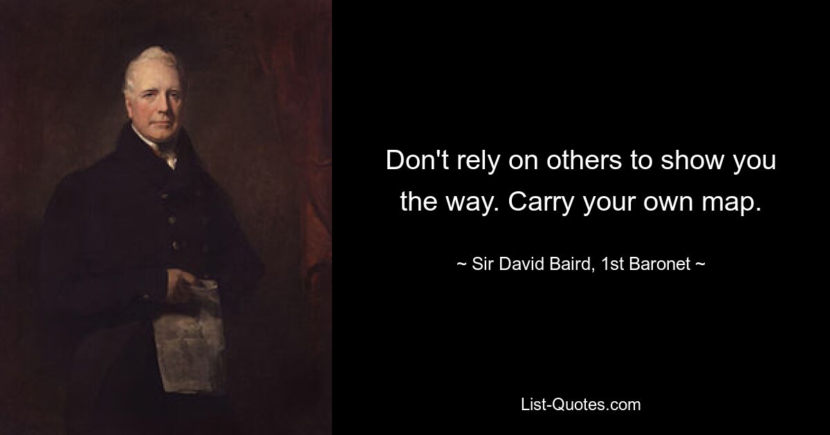 Не полагайтесь на то, что другие укажут вам путь. Носите с собой свою карту. - © Сэр Дэвид Бэрд, первый баронет 