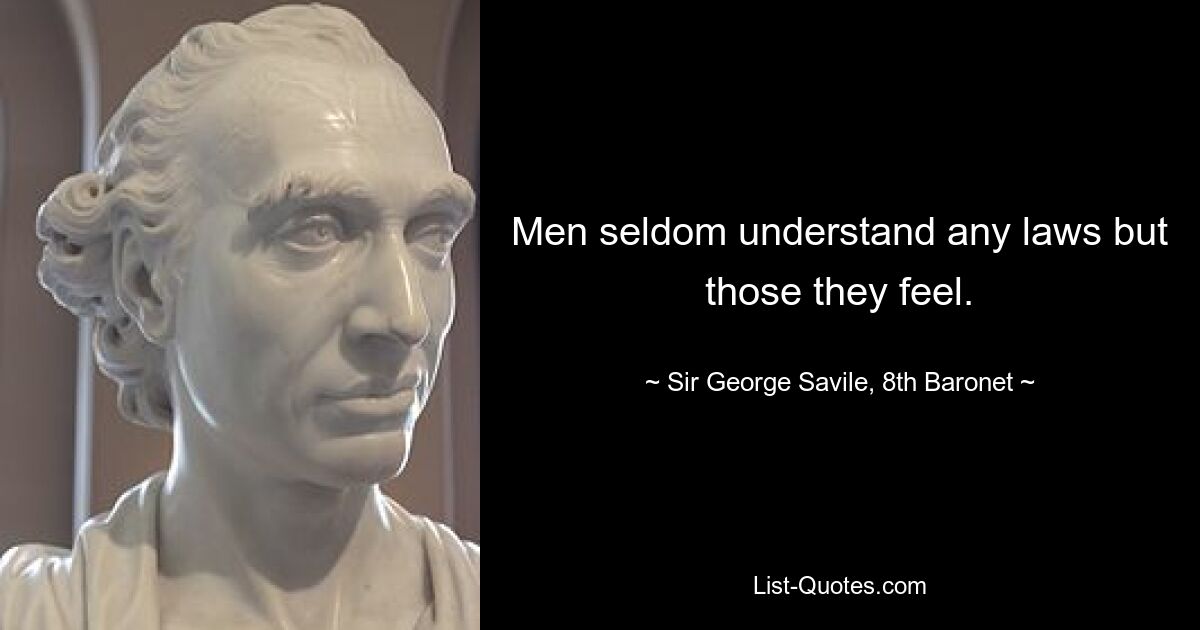 Men seldom understand any laws but those they feel. — © Sir George Savile, 8th Baronet