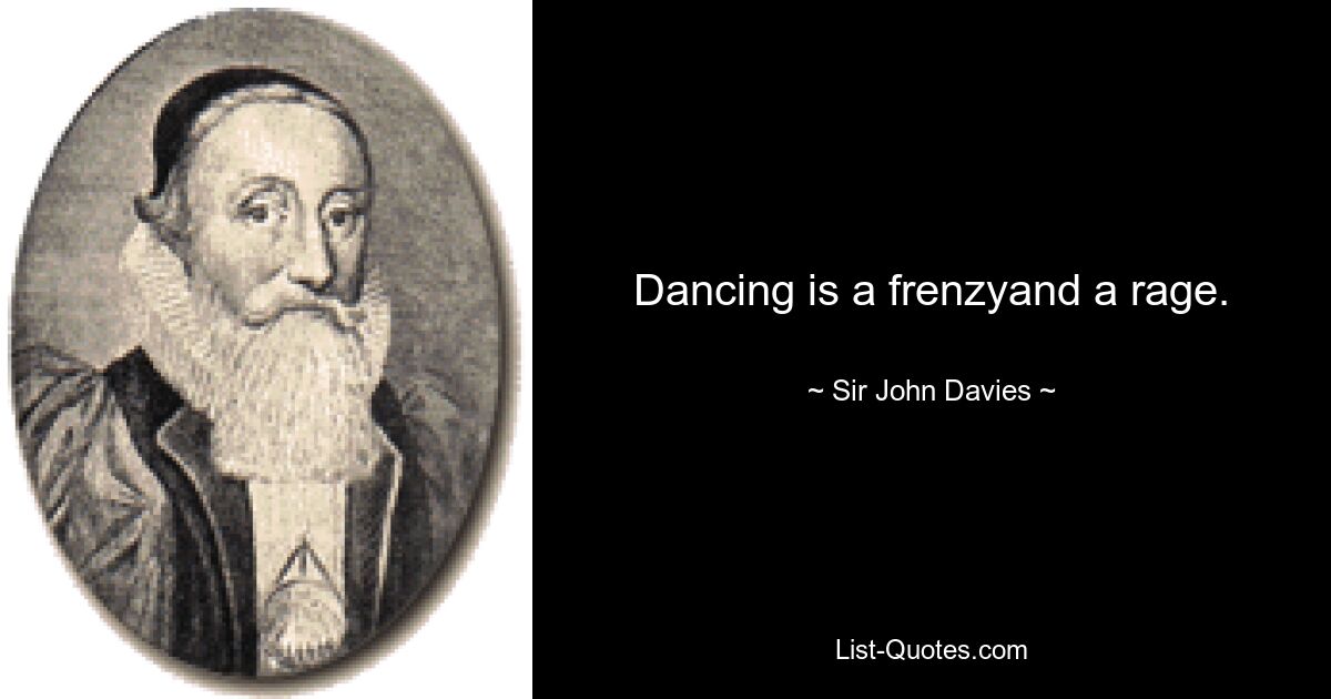 Dancing is a frenzyand a rage. — © Sir John Davies