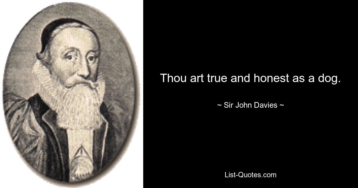 Thou art true and honest as a dog. — © Sir John Davies