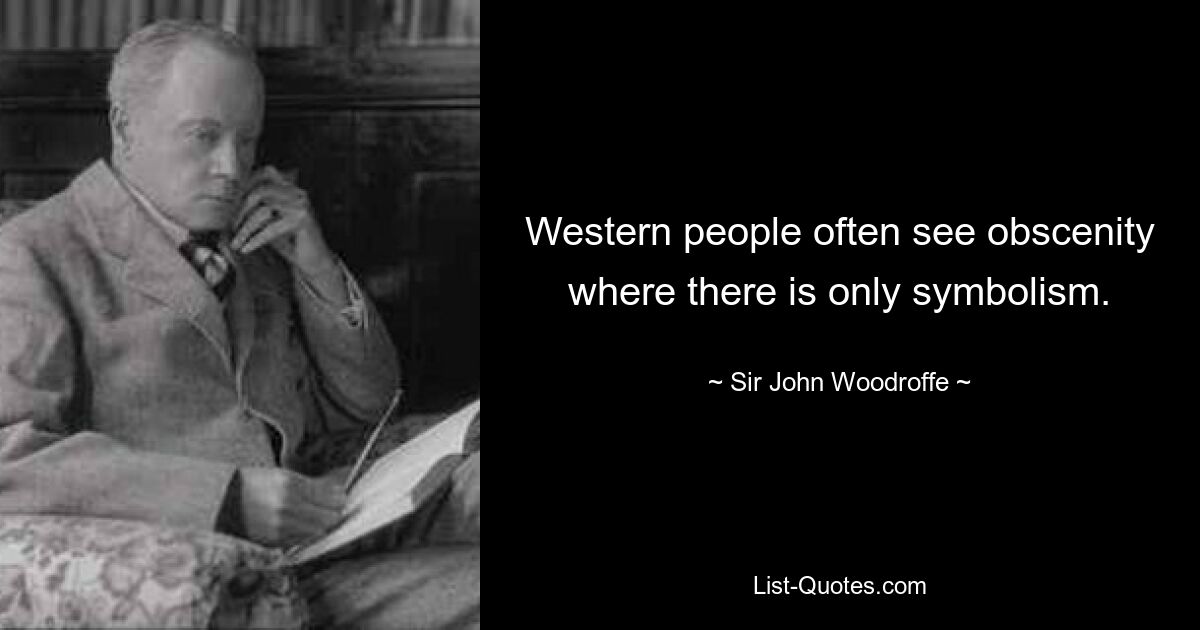 Western people often see obscenity where there is only symbolism. — © Sir John Woodroffe