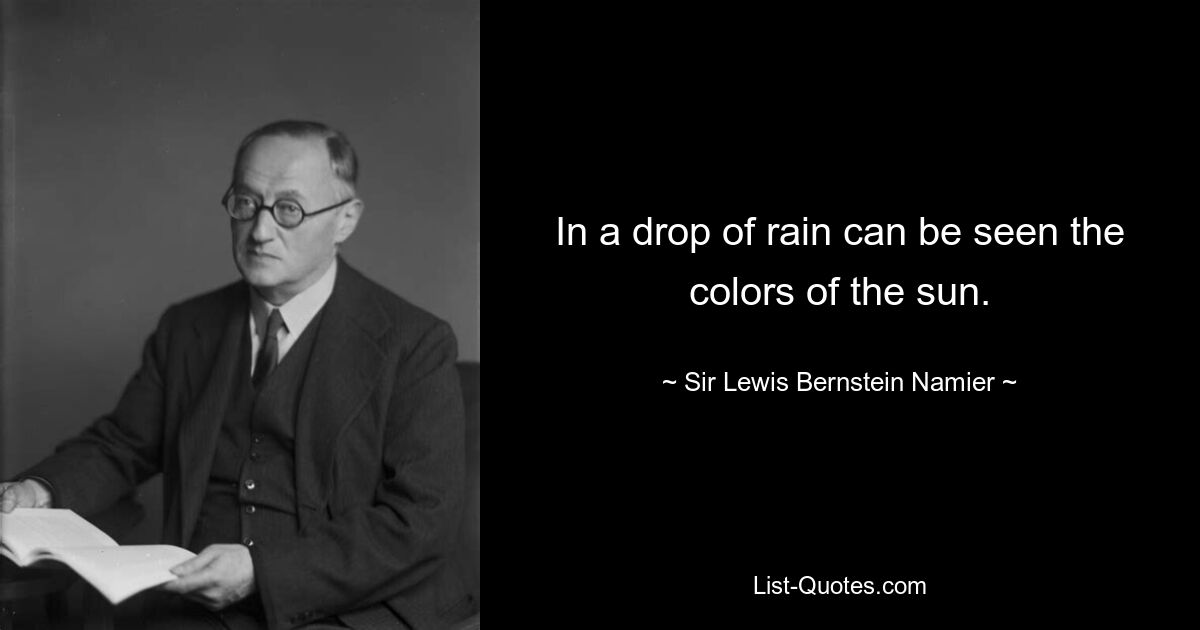 In a drop of rain can be seen the colors of the sun. — © Sir Lewis Bernstein Namier