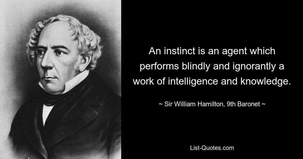 An instinct is an agent which performs blindly and ignorantly a work of intelligence and knowledge. — © Sir William Hamilton, 9th Baronet