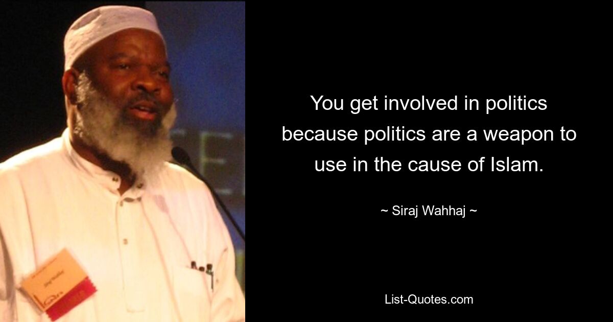 You get involved in politics because politics are a weapon to use in the cause of Islam. — © Siraj Wahhaj