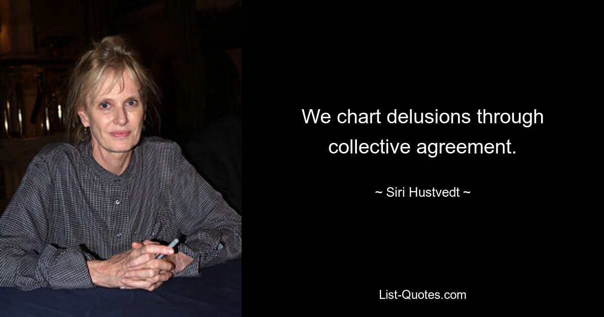 We chart delusions through collective agreement. — © Siri Hustvedt